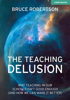 Teaching Delusion: Why teaching in our classrooms and schools isn't good enough  (and how we can make it better)