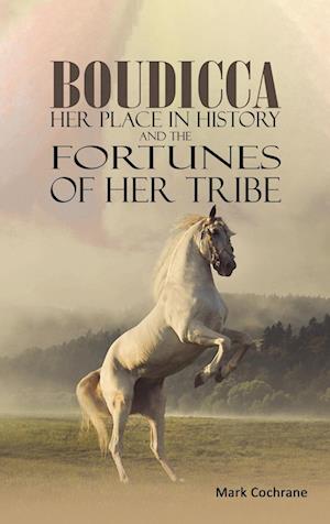 Boudicca - Her Place in History and the Fortunes of Her Tribe