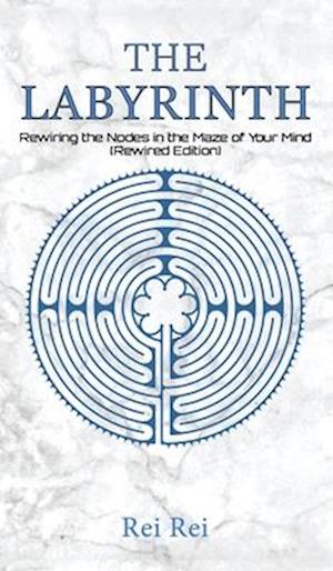 The Labyrinth: Rewiring the Nodes in the Maze of Your Mind (Rewired Edition)