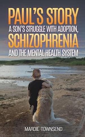 Paul’s Story: A Son’s Struggle with Adoption, Schizophrenia and the Mental Health System