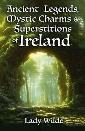 Ancient Legends, Mystic Charms and Superstitions of Ireland