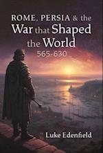 Rome, Persia and the War that Shaped the World, 565-630