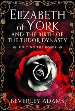 Elizabeth of York and the Birth of the Tudor Dynasty