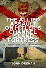 The Allied Assault on Hitler's Channel Island Fortress