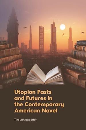 Utopian Pasts and Futures in the Contemporary American Novel