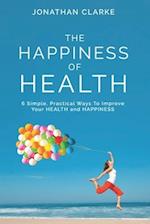 The Happiness of Health: 6 Simple, Practical Ways To Improve Your HEALTH and HAPPINESS 