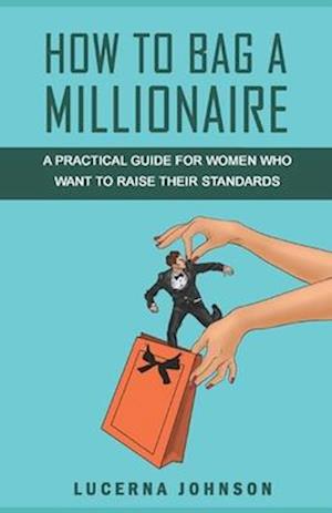 HOW TO BAG A MILLIONAIRE : A practical guide for women who want to raise their standards