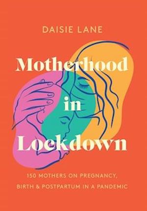 Motherhood in Lockdown: 150 mothers on pregnancy, birth and postpartum in a pandemic