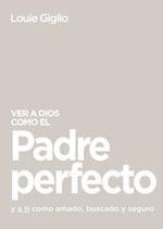 Ver a Dios Como El Padre Perfecto...