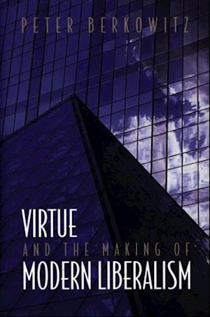 Virtue and the Making of Modern Liberalism