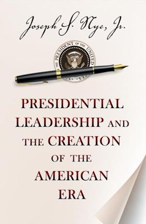 Presidential Leadership and the Creation of the American Era