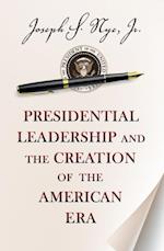 Presidential Leadership and the Creation of the American Era