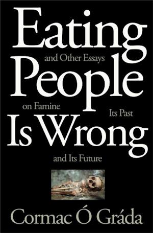 Eating People Is Wrong, and Other Essays on Famine, Its Past, and Its Future