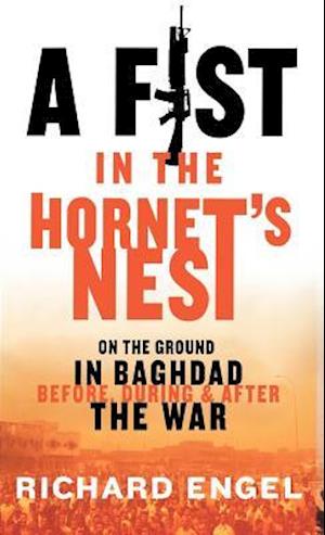 A Fist in the Hornet's Nest: On the Ground in Baghdad Before, During, and After the War