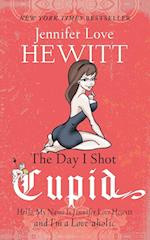 The Day I Shot Cupid: Hello, My Name Is Jennifer Love Hewitt and I'm a Love-aholic 