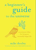 A Beginner's Guide to the Universe: Uncommon Ideas for Living an Unusually Happy Life