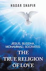 Jesus, Buddha, Mohammad, Socrates: the True Religion of Love