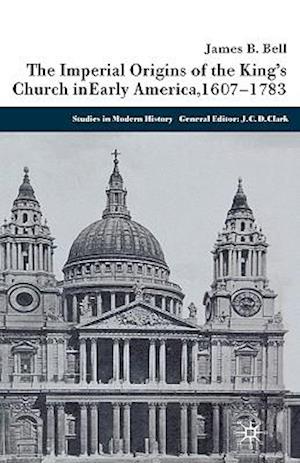 The Imperial Origins of the King's Church in Early America 1607-1783