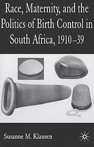 Race, Maternity, and the Politics of Birth Control in South Africa, 1910-39