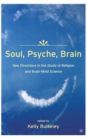 Soul, Psyche, Brain: New Directions in the Study of Religion and Brain-Mind Science