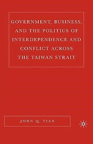 Government, Business, and the Politics of Interdependence and Conflict across the Taiwan Strait