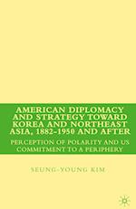 American Diplomacy and Strategy toward Korea and Northeast Asia, 1882 - 1950 and After