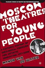 Moscow Theatres for Young People: A Cultural History of Ideological Coercion and Artistic Innovation, 1917-2000