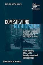 Domesticating Neo–liberalism – Spaces of Economic Practice and Social Reproduction in Post–Socialist Cities