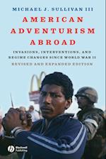 American Adventurism Abroad – Invasions, Interventions and Regime Changes Since World War II Revised and Expanded