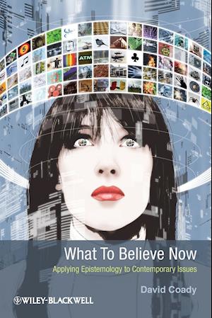 What To Believe Now – Applying Epistemology to Contemporary Issues