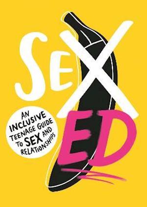 Sex Ed: An Inclusive Teenage Guide to Sex and Relationships