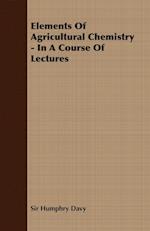 Elements of Agricultural Chemistry - In a Course of Lectures