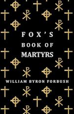 Fox's Book of Martyrs - A History of the Lives, Sufferings and Triumphant Deaths of the Early Christian and Protestant Martyrs
