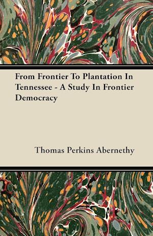 From Frontier To Plantation In Tennessee - A Study In Frontier Democracy