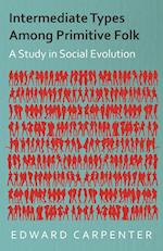 Intermediate Types Among Primitive Folk - A Study in Social Evolution