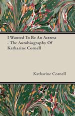 I Wanted To Be An Actress - The Autobiography Of Katharine Cornell