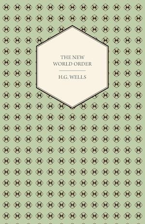 The New World Order - Whether it is Attainable, How it can be Attained, and What Sort of World a World at Peace Will Have to Be