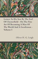 Letters To His Son By The Earl Of Chesterfield - On The Fine Art Of Becoming A Man Of The World And A Gentleman - Volume I 