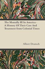 The Mentally Ill in America - A History of Their Care and Treatment from Colonial Times