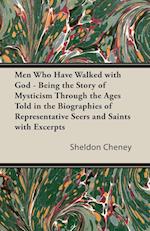 Men Who Have Walked with God - Being the Story of Mysticism Through the Ages Told in the Biographies of Representative Seers and Saints with Excerpts