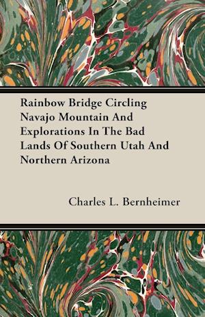 Rainbow Bridge Circling Navajo Mountain And Explorations In The Bad Lands Of Southern Utah And Northern Arizona