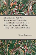 Adventure in Red River - Report on the Exploration of the Headwaters of the Red River by Captain Randolph Marcy and Captain McClellan