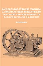 Audel's Gas Engine Manual - A Practical Treatise Relating to the Theory and Management of Gas, Gasoline and Oil Engines