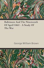 Baltimore And The Nineteenth Of April 1861 - A Study Of The War