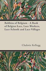 Bobbins of Belgium - A Book of Belgian Lace, Lace-Workers, Lace-Schools and Lace-Villages