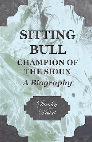 Sitting Bull - Champion Of The Sioux - A Biography