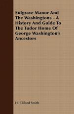 Sulgrave Manor and the Washingtons - A History and Guide to the Tudor Home of George Washington's Ancestors