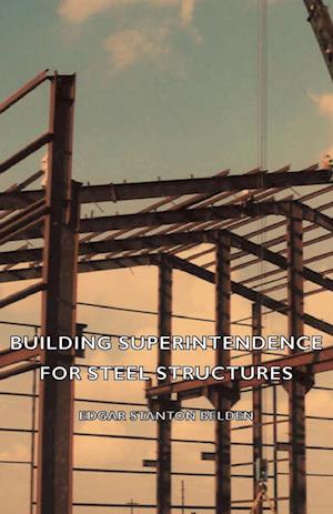 Building Superintendence for Steel Structures; A Practical Work on the Duties of a Building Superintendent for Steel-Frame Buildings