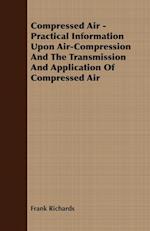 Compressed Air - Practical Information Upon Air-Compression And The Transmission And Application Of Compressed Air