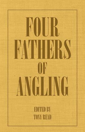 Four Fathers of Angling - Biographical Sketches on the Sporting Lives of Izaak Walton, Charles Cotton, Thomas Tod Stoddart & John Younger